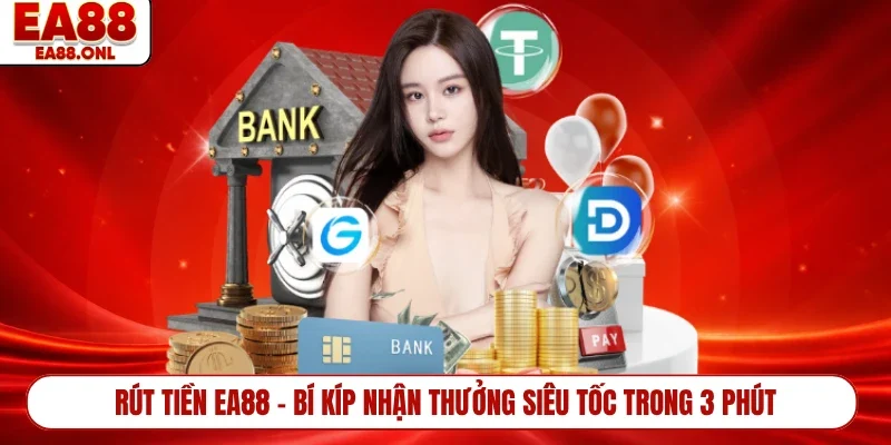 Rút Tiền EA88 - Bí Kíp Nhận Thưởng Siêu Tốc Trong 3 Phút