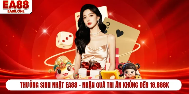 Thưởng Sinh Nhật EA88 - Nhận Quà Tri Ân Khủng Đến 18.888k